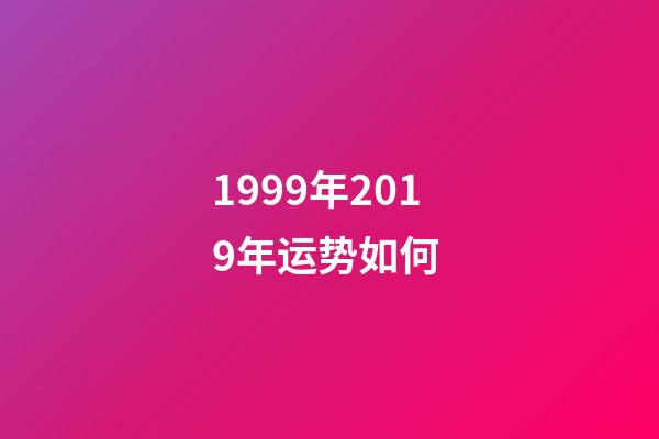 1999年2019年运势如何 (1999年出生2020年每月运势)-第1张-观点-玄机派